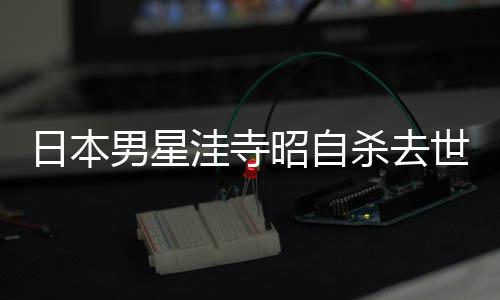 男星年4洼寺品一日本料介览昭自 资杀去世终3岁绍作